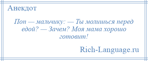 
    Поп — мальчику: — Ты молишься перед едой? — Зачем? Моя мама хорошо готовит!