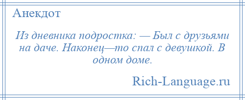 
    Из дневника подростка: — Был с друзьями на даче. Наконец—то спал с девушкой. В одном доме.