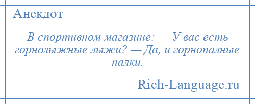 
    В спортивном магазине: — У вас есть горнолыжные лыжи? — Да, и горнопалные палки.