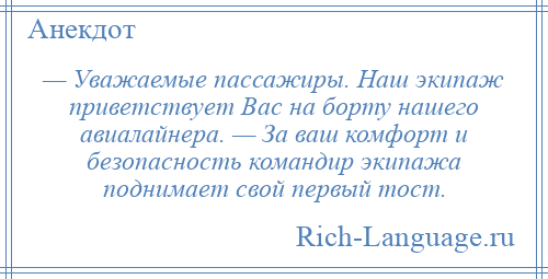 
    — Уважаемые пассажиры. Наш экипаж приветствует Вас на борту нашего авиалайнера. — За ваш комфорт и безопасность командир экипажа поднимает свой первый тост.