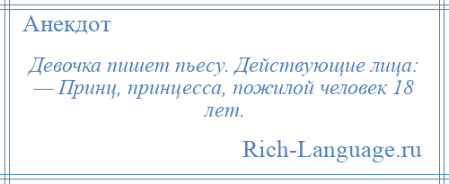 
    Девочка пишет пьесу. Действующие лица: — Принц, принцесса, пожилой человек 18 лет.
