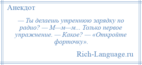 
    — Ты делаешь утреннюю зарядку по радио? — М—м—м... Только первое упражнение. — Какое? — «Откройте форточку».