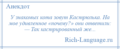 
    У знакомых кота зовут Кастрюлька. На мое удивленное «почему?» они ответили: — Так кастрированный же...