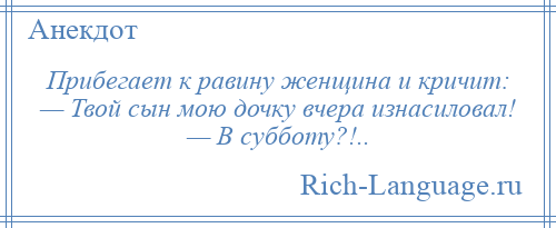 
    Прибегает к равину женщина и кричит: — Твой сын мою дочку вчера изнасиловал! — В субботу?!..