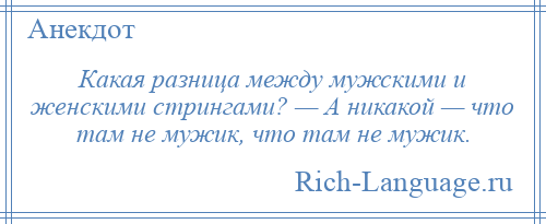 
    Какая разница между мужскими и женскими стрингами? — А никакой — что там не мужик, что там не мужик.