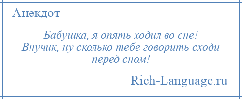 
    — Бабушка, я опять ходил во сне! — Внучик, ну сколько тебе говорить сходи перед сном!