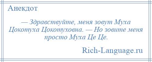 
    — Здравствуйте, меня зовут Муха Цокотуха Цокотуховна. — Но зовите меня просто Муха Це Це.