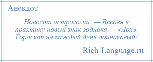 
    Новости астрологии: — Введен в практику новый знак зодиака — «Лох». Гороскоп на каждый день одинаковый!