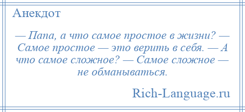 
    — Папа, а что самое простое в жизни? — Самое простое — это верить в себя. — А что самое сложное? — Самое сложное — не обманываться.