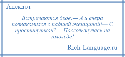 
    Встречаются двое:— А я вчера познакомился с падшей женщиной!— С проституткой?— Поскользнулась на гололеде!