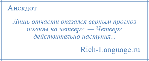 
    Лишь отчасти оказался верным прогноз погоды на четверг: — Четверг действительно наступил...