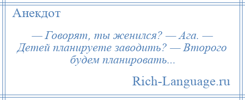 
    — Говорят, ты женился? — Ага. — Детей планируете заводить? — Второго будем планировать...