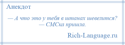 
    — А что это у тебя в штанах шевелится? — СМСка пришла.