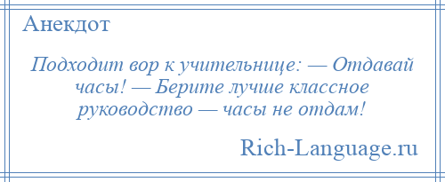 
    Подходит вор к учительнице: — Отдавай часы! — Берите лучше классное руководство — часы не отдам!