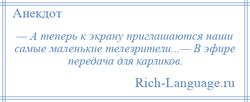 
    — А теперь к экрану приглашаются наши самые маленькие телезрители...— В эфире передача для карликов.