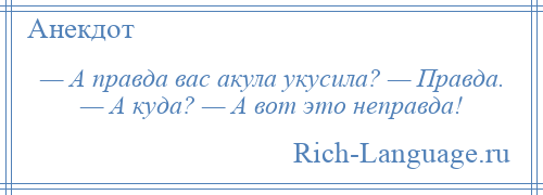 
    — А правда вас акула укусила? — Правда. — А куда? — А вот это неправда!