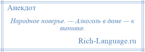 
    Народное поверье. — Алкоголь в доме — к выпивке.