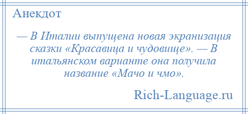 
    — В Италии выпущена новая экранизация сказки «Красавица и чудовище». — В итальянском варианте она получила название «Мачо и чмо».