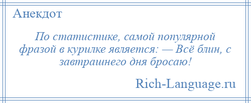 
    По статистике, самой популярной фразой в курилке является: — Всё блин, с завтрашнего дня бросаю!
