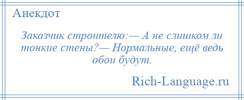 
    Заказчик строителю:— А не слишком ли тонкие стены?— Нормальные, ещё ведь обои будут.