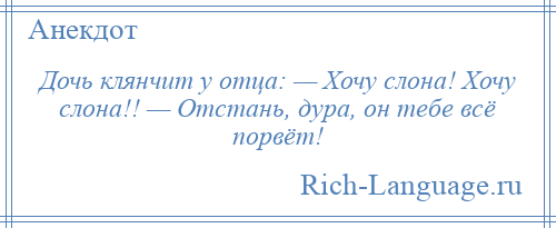 
    Дочь клянчит у отца: — Хочу слона! Хочу слона!! — Отстань, дура, он тебе всё порвёт!