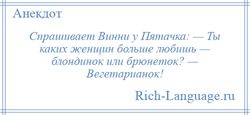 
    Спрашивает Винни у Пятачка: — Ты каких женщин больше любишь — блондинок или брюнеток? — Вегетарианок!