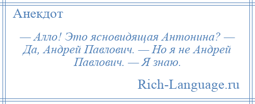 
    — Алло! Это ясновидящая Антонина? — Да, Андрей Павлович. — Но я не Андрей Павлович. — Я знаю.