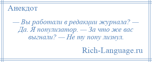 
    — Вы работали в редакции журнала? — Да. Я популизатор. — За что же вас выгнали? — Не ту попу лизнул.