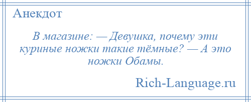
    В магазине: — Девушка, почему эти куриные ножки такие тёмные? — А это ножки Обамы.