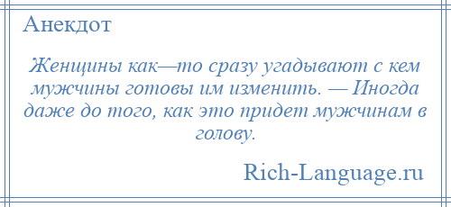 
    Женщины как—то сразу угадывают с кем мужчины готовы им изменить. — Иногда даже до того, как это придет мужчинам в голову.