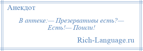 
    В аптеке:— Презервативы есть?— Есть!— Пошли!