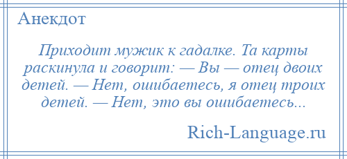 
    Приходит мужик к гадалке. Та карты раскинула и говорит: — Вы — отец двоих детей. — Нет, ошибаетесь, я отец троих детей. — Нет, это вы ошибаетесь...