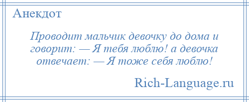 
    Проводит мальчик девочку до дома и говорит: — Я тебя люблю! а девочка отвечает: — Я тоже себя люблю!