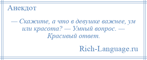 
    — Скажите, а что в девушке важнее, ум или красота? — Умный вопрос. — Красивый ответ.