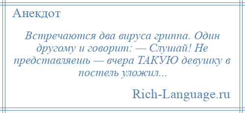 
    Встречаются два вируса гриппа. Один другому и говорит: — Слушай! Не представляешь — вчера ТАКУЮ девушку в постель уложил...