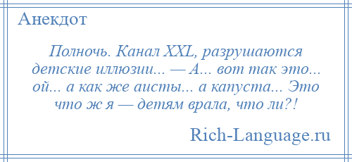 
    Полночь. Канал ХХL, разрушаются детские иллюзии... — А... вот так это... ой... а как же аисты... а капуста... Это что ж я — детям врала, что ли?!