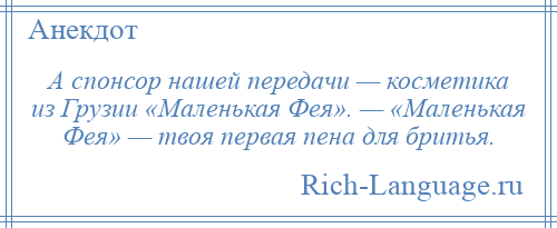 
    А спонсор нашей передачи — косметика из Грузии «Маленькая Фея». — «Маленькая Фея» — твоя первая пена для бритья.