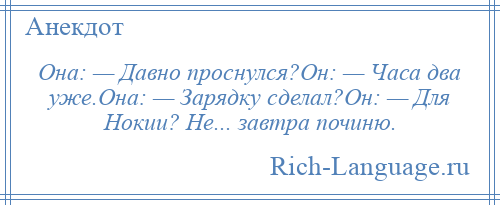 
    Она: — Давно проснулся?Он: — Часа два уже.Она: — Зарядку сделал?Он: — Для Нокии? Не... завтра починю.