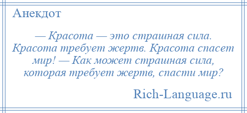 
    — Красота — это страшная сила. Красота требует жертв. Красота спасет мир! — Как может страшная сила, которая требует жертв, спасти мир?