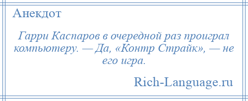 
    Гарри Каспаров в очередной раз проиграл компьютеру. — Да, «Контр Страйк», — не его игра.