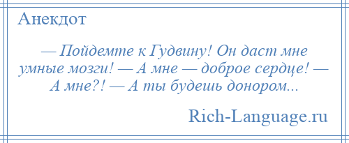 
    — Пойдемте к Гудвину! Он даст мне умные мозги! — А мне — доброе сердце! — А мне?! — А ты будешь донором...