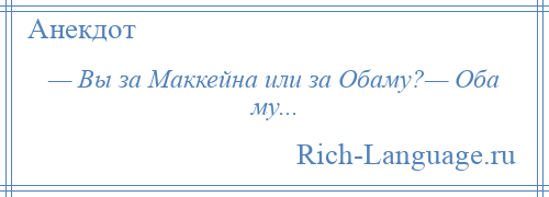 
    — Вы за Маккейна или за Обаму?— Оба му...