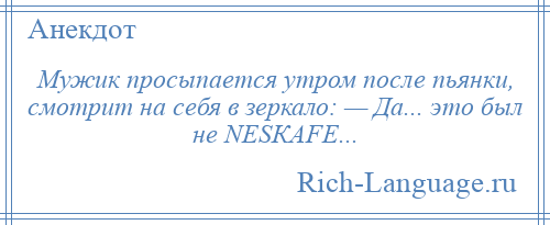 
    Мужик просыпается утром после пьянки, смотрит на себя в зеркало: — Да... это был не NЕSКАFЕ...