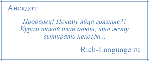 
    — Продавец! Почему яйца грязные?! — Курам такой план дают, что жопу вытирать некогда...