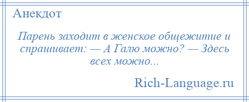 
    Парень заходит в женское общежитие и спрашивает: — А Галю можно? — Здесь всех можно...
