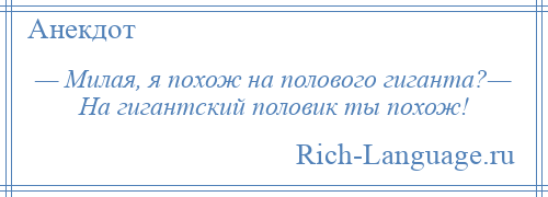 
    — Милая, я похож на полового гиганта?— На гигантский половик ты похож!