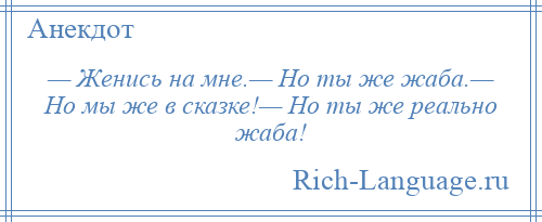 
    — Женись на мне.— Но ты же жаба.— Но мы же в сказке!— Но ты же реально жаба!