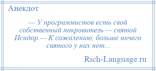 
    — У программистов есть свой собственный покровитель — святой Исидор.— К сожалению, больше ничего святого у них нет...