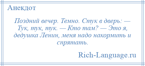 
    Поздний вечер. Темно. Стук в дверь: — Тук, тук, тук. — Кто там? — Это я, дедушка Ленин, меня надо накормить и спрятать.