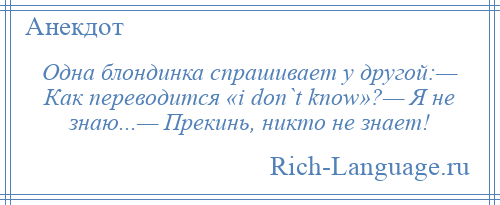 
    Одна блондинка спрашивает у другой:— Как переводится «i dоn`t knоw»?— Я не знаю...— Прекинь, никто не знает!